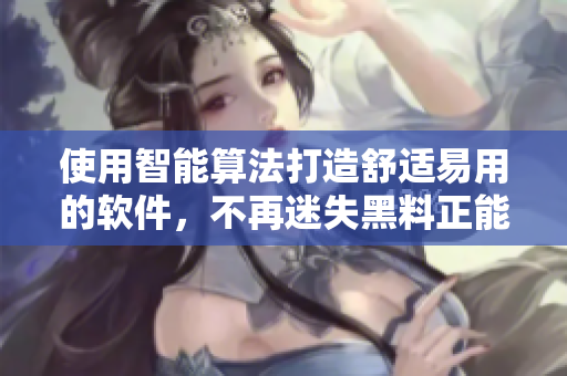 使用智能算法打造舒適易用的軟件，不再迷失黑料正能量