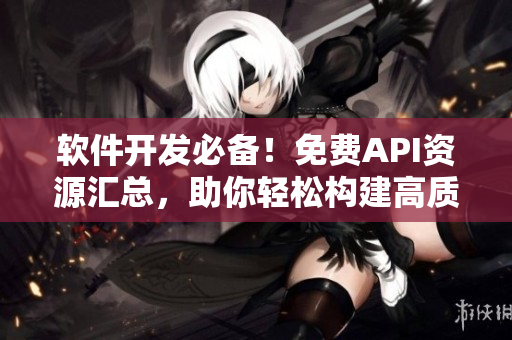 軟件開發(fā)必備！免費API資源匯總，助你輕松構(gòu)建高質(zhì)量應(yīng)用！