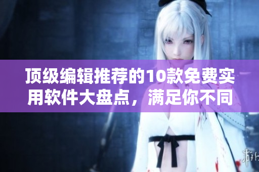 頂級編輯推薦的10款免費(fèi)實(shí)用軟件大盤點(diǎn)，滿足你不同的需求！