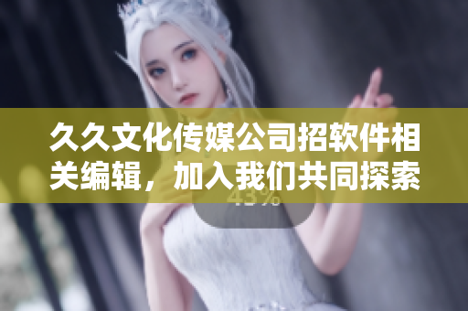 久久文化傳媒公司招軟件相關(guān)編輯，加入我們共同探索科技時(shí)代的創(chuàng)新美學(xué)！