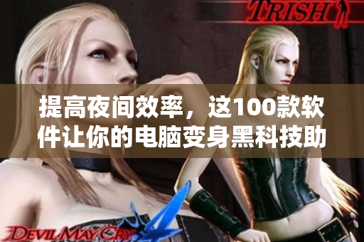 提高夜間效率，這100款軟件讓你的電腦變身黑科技助手！