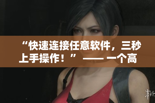 “快速連接任意軟件，三秒上手操作！” —— 一個高效的軟件快速入口