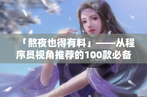 「熬夜也得有料」——從程序員視角推薦的100款必備軟件應用TOP100！