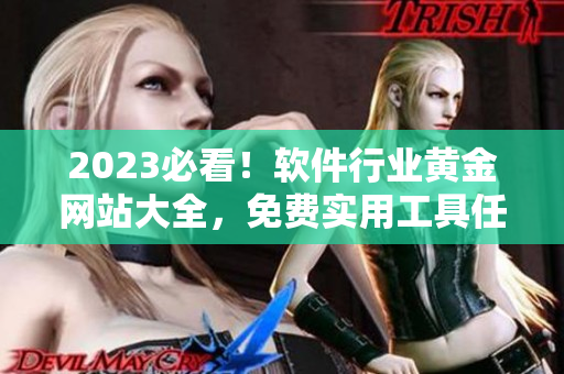 2023必看！軟件行業(yè)黃金網(wǎng)站大全，免費實用工具任你使用！
