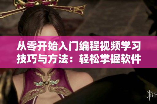 從零開(kāi)始入門(mén)編程視頻學(xué)習(xí)技巧與方法：輕松掌握軟件開(kāi)發(fā)精髓