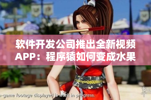 軟件開發(fā)公司推出全新視頻APP：程序猿如何變成水果狂人！