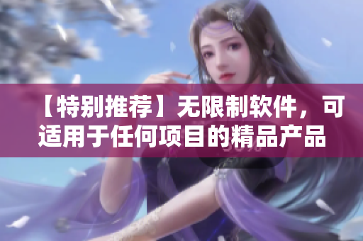 【特別推薦】無限制軟件，可適用于任何項目的精品產(chǎn)品