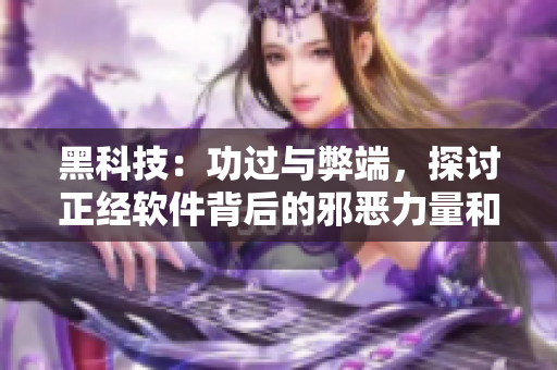 黑科技：功過與弊端，探討正經(jīng)軟件背后的邪惡力量和積極價(jià)值