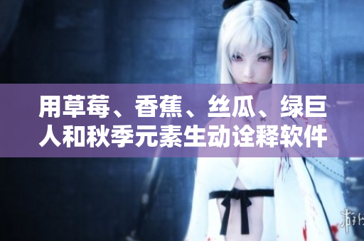 用草莓、香蕉、絲瓜、綠巨人和秋季元素生動(dòng)詮釋軟件開發(fā)流程