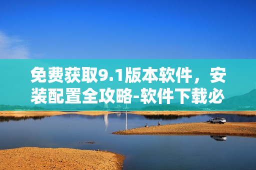 免費(fèi)獲取9.1版本軟件，安裝配置全攻略-軟件下載必看！