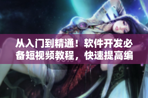 從入門到精通！軟件開發(fā)必備短視頻教程，快速提高編程技能！