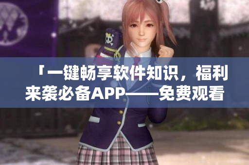 「一鍵暢享軟件知識，福利來襲必備APP——免費(fèi)觀看軟件開發(fā)短視頻」