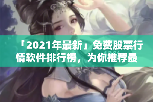 「2021年最新」免費(fèi)股票行情軟件排行榜，為你推薦最好用的下載軟件！
