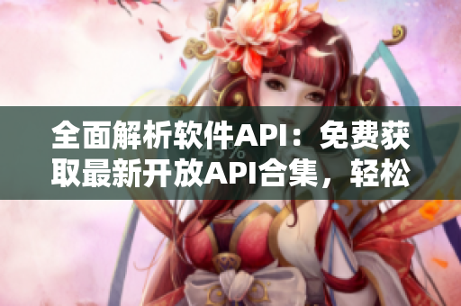 全面解析軟件API：免費(fèi)獲取最新開(kāi)放API合集，輕松實(shí)現(xiàn)軟件開(kāi)發(fā)！