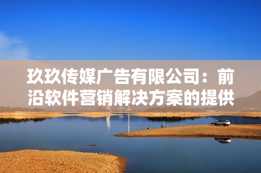 玖玖傳媒廣告有限公司：前沿軟件營銷解決方案的提供者