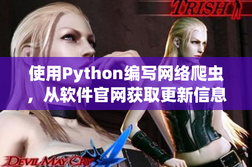 使用Python編寫(xiě)網(wǎng)絡(luò)爬蟲(chóng)，從軟件官網(wǎng)獲取更新信息、熱門(mén)教程等資訊