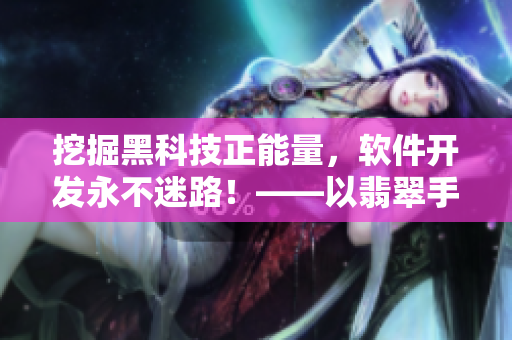 挖掘黑科技正能量，軟件開發(fā)永不迷路！——以翡翠手鐲為例的軟件開發(fā)心得