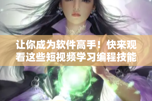 讓你成為軟件高手！快來觀看這些短視頻學習編程技能吧！