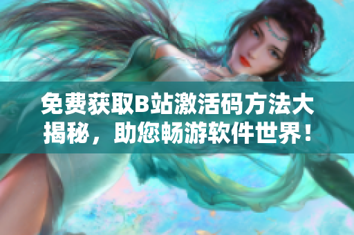免費(fèi)獲取B站激活碼方法大揭秘，助您暢游軟件世界！