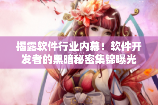 揭露軟件行業(yè)內(nèi)幕！軟件開發(fā)者的黑暗秘密集錦曝光