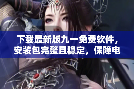 下載最新版九一免費軟件，安裝包完整且穩(wěn)定，保障電腦安全！