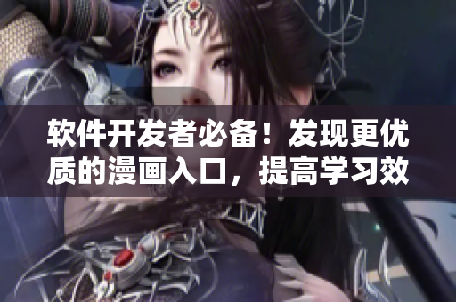 軟件開發(fā)者必備！發(fā)現(xiàn)更優(yōu)質(zhì)的漫畫入口，提高學(xué)習(xí)效率！
