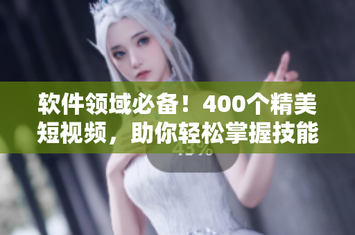 軟件領(lǐng)域必備！400個(gè)精美短視頻，助你輕松掌握技能與知識