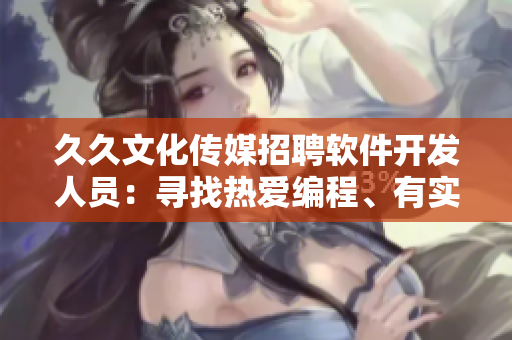 久久文化傳媒招聘軟件開(kāi)發(fā)人員：尋找熱愛(ài)編程、有實(shí)力的 IT 人才