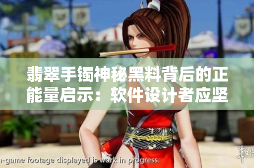 翡翠手鐲神秘黑料背后的正能量啟示：軟件設(shè)計(jì)者應(yīng)堅(jiān)守道德價(jià)值觀