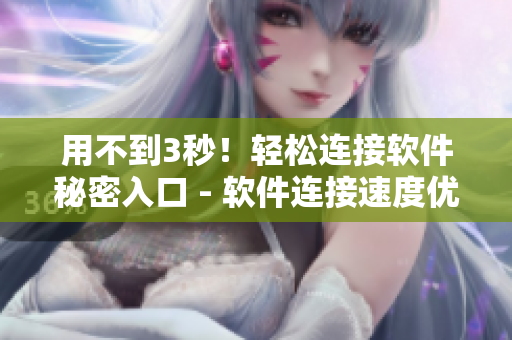 用不到3秒！輕松連接軟件秘密入口 - 軟件連接速度優(yōu)化攻略！
