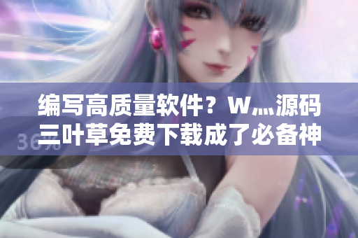 編寫高質(zhì)量軟件？W灬源碼三葉草免費下載成了必備神器！