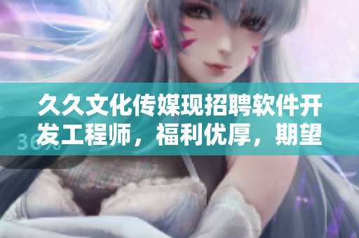 久久文化傳媒現(xiàn)招聘軟件開發(fā)工程師，福利優(yōu)厚，期望您加入我們！
