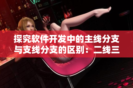 探究軟件開發(fā)中的主線分支與支線分支的區(qū)別：二線三線是什么？