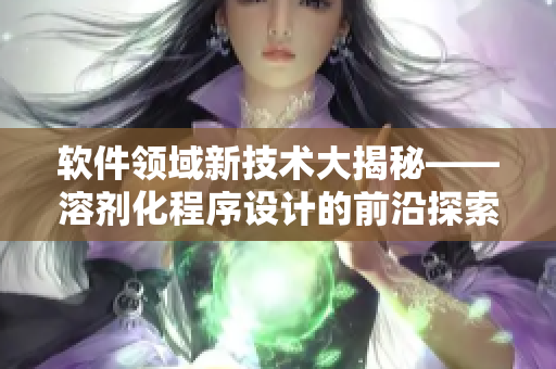 軟件領(lǐng)域新技術(shù)大揭秘——溶劑化程序設(shè)計(jì)的前沿探索