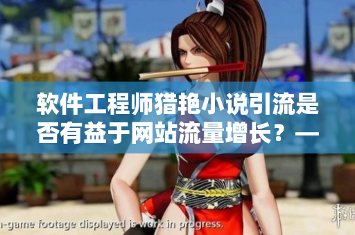 軟件工程師獵艷小說引流是否有益于網(wǎng)站流量增長？——分析程序員閱讀偏好