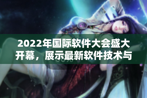 2022年國(guó)際軟件大會(huì)盛大開(kāi)幕，展示最新軟件技術(shù)與創(chuàng)新
