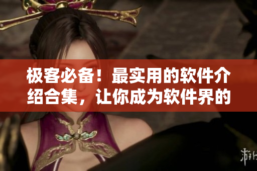 極客必備！最實用的軟件介紹合集，讓你成為軟件界的高手
