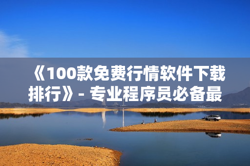 《100款免費行情軟件下載排行》- 專業(yè)程序員必備最新排行榜