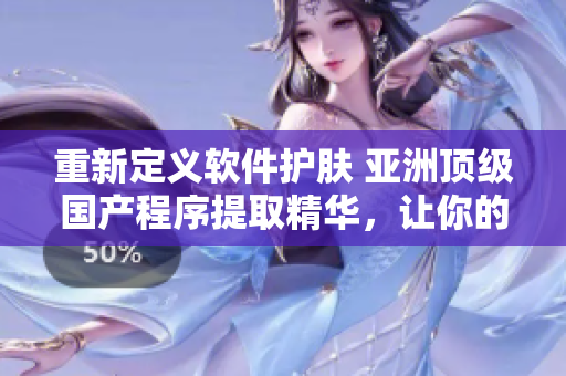 重新定義軟件護(hù)膚 亞洲頂級(jí)國產(chǎn)程序提取精華，讓你的計(jì)算機(jī)煥發(fā)新生!