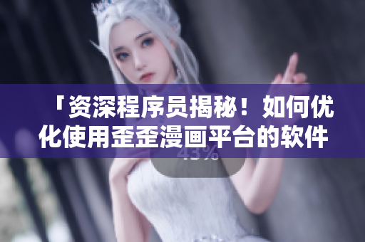 「資深程序員揭秘！如何優(yōu)化使用歪歪漫畫(huà)平臺(tái)的軟件體驗(yàn)？」