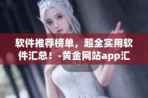 軟件推薦榜單，超全實用軟件匯總！-黃金網(wǎng)站app匯總