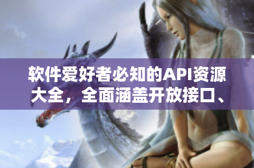 軟件愛好者必知的API資源大全，全面涵蓋開放接口、免費(fèi)工具與技術(shù)文檔