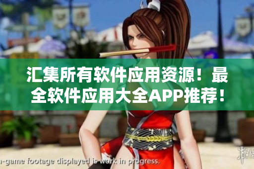 匯集所有軟件應(yīng)用資源！最全軟件應(yīng)用大全APP推薦！