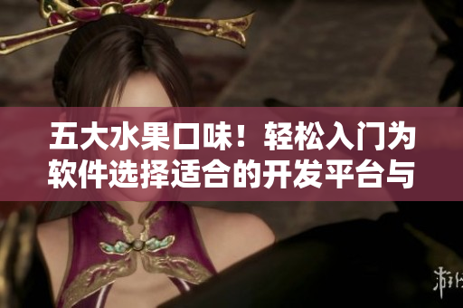 五大水果口味！輕松入門為軟件選擇適合的開發(fā)平臺(tái)與語(yǔ)言