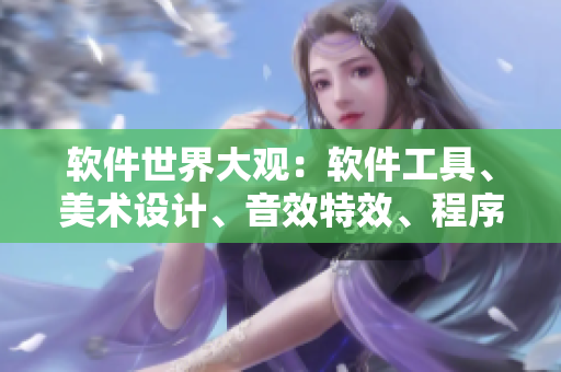 軟件世界大觀：軟件工具、美術(shù)設(shè)計、音效特效、程序語言等綜合展示