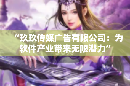 “玖玖傳媒廣告有限公司：為軟件產(chǎn)業(yè)帶來無限潛力”
