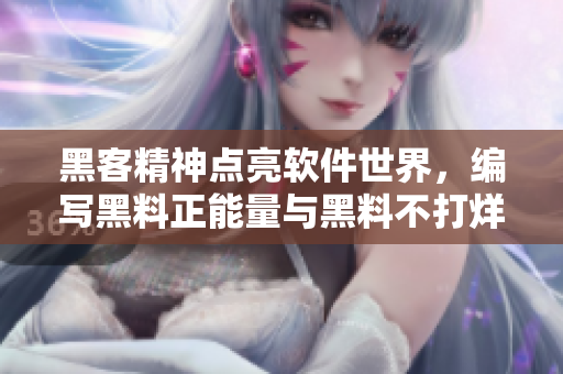 黑客精神點(diǎn)亮軟件世界，編寫黑料正能量與黑料不打烊的神奇故事