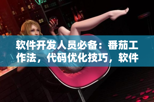 軟件開發(fā)人員必備：番茄工作法，代碼優(yōu)化技巧，軟件測(cè)試實(shí)用經(jīng)驗(yàn)匯總