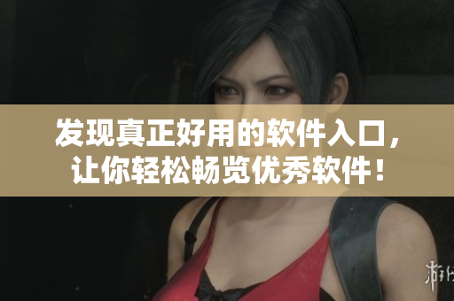 發(fā)現(xiàn)真正好用的軟件入口，讓你輕松暢覽優(yōu)秀軟件！
