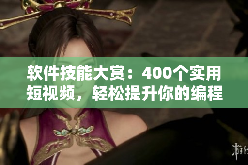 軟件技能大賞：400個實用短視頻，輕松提升你的編程能力